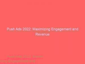 Push Ads 2022: Maximizing Engagement and Revenue 1 push ads 2022 maximizing engagement and revenue 294099 1