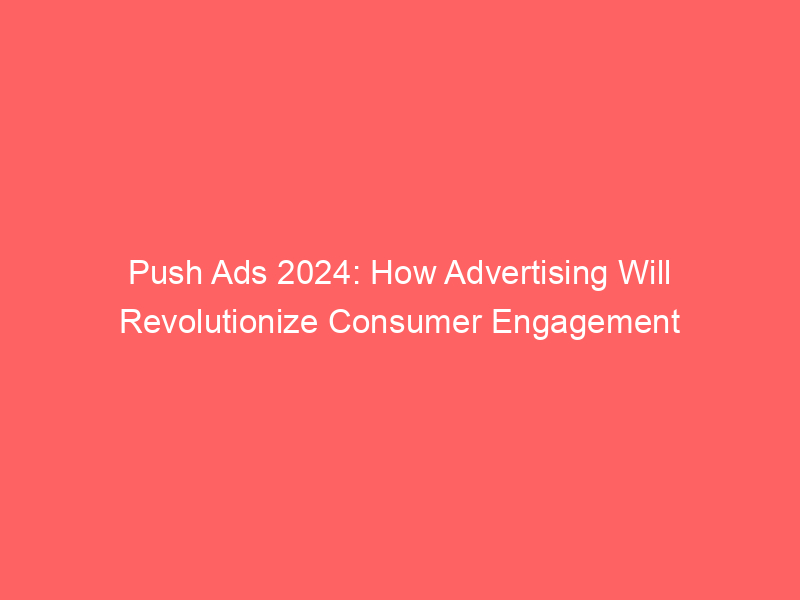 Push Ads 2024 How Advertising Will Revolutionize Consumer Engagement