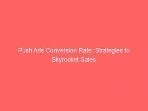 Push Ads Conversion Rate: Strategies to Skyrocket Sales 1 push ads conversion rate strategies to skyrocket sales 294215 1