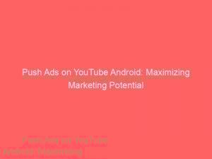 Push Ads On Youtube Android Maximizing Marketing Potential 294631 1