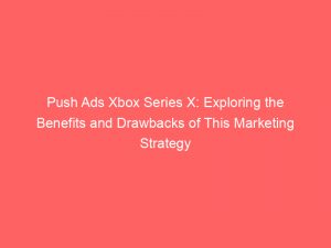 push ads xbox series x exploring the benefits and drawbacks of this marketing strategy 294083 1