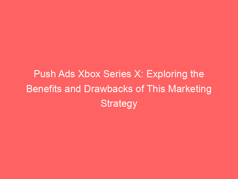 Push Ads Xbox Series X: Exploring The Benefits And Drawbacks Of This ...