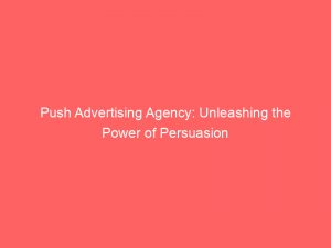 push advertising agency unleashing the power of persuasion 293383 1