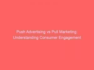 Push Advertising vs Pull Marketing: Understanding Consumer Engagement 1 push advertising vs pull marketing understanding consumer engagement 294013 1