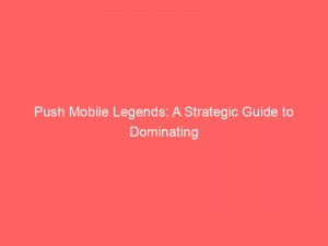push mobile legends a strategic guide to dominating 294733 1