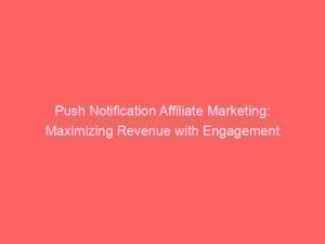 push notification affiliate marketing maximizing revenue with engagement 294141 1