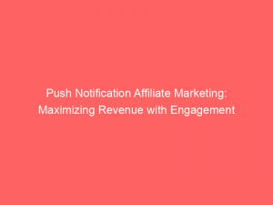 push notification affiliate marketing maximizing revenue with engagement 294141 1