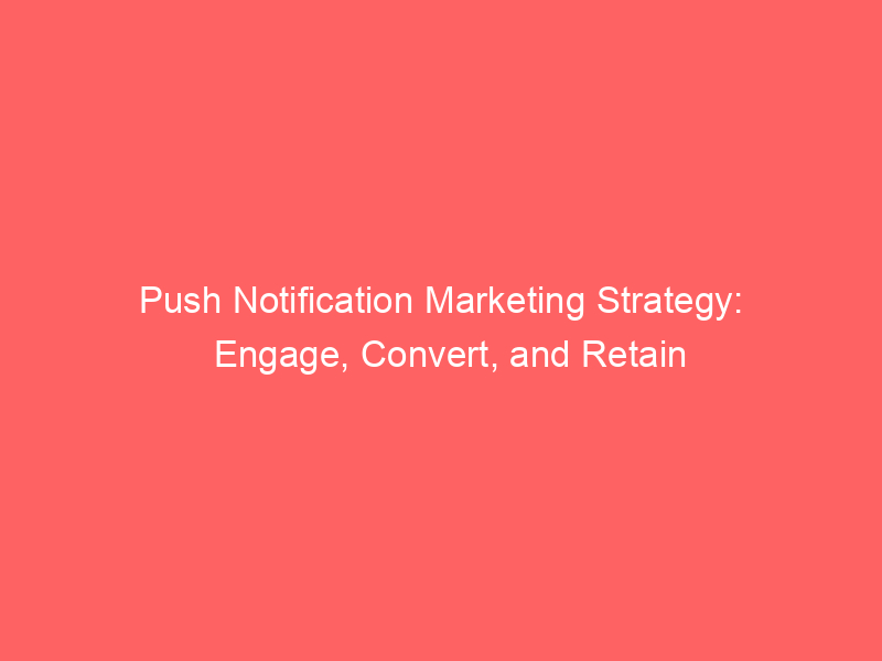 Push Notification Marketing Strategy: Engage, Convert, And Retain ...