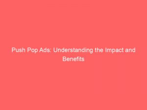 push pop ads understanding the impact and benefits 293341 1