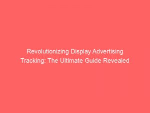 revolutionizing display advertising tracking the ultimate guide revealed 290118 1