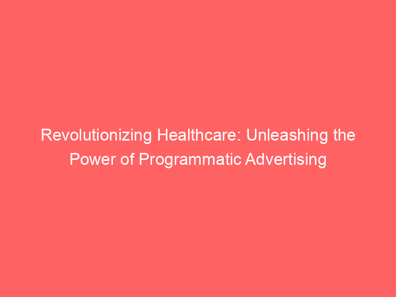 Revolutionizing Healthcare: Unleashing The Power Of Programmatic ...