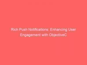 Rich Push Notifications: Enhancing User Engagement with ObjectiveC 1 rich push notifications enhancing user engagement with objectivec 294219 1