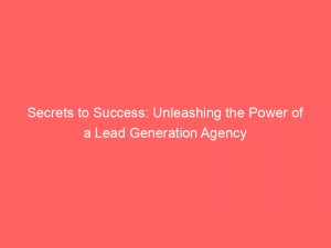 secrets to success unleashing the power of a lead generation agency 310077 1