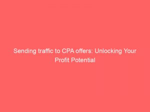 sending traffic to cpa offers unlocking your profit potential 303164 1