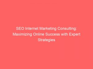 Seo Internet Marketing Consulting: Maximizing Online Success With Expert Strategies 1 Seo Internet Marketing Consulting Maximizing Online Success With Expert Strategies 286512 1