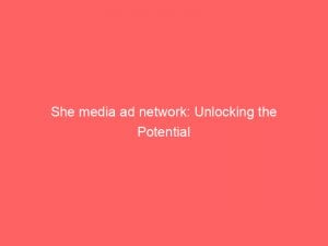 She media ad network: Unlocking the Potential 1 she media ad network unlocking the potential 287247 1