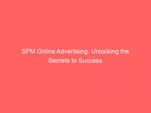 SPM Online Advertising: Unlocking the Secrets to Success 1 spm online advertising unlocking the secrets to success 282847 1