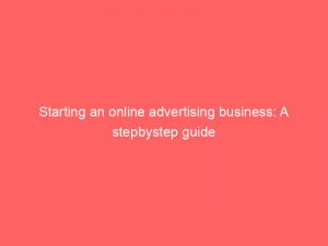 starting an online advertising business a stepbystep guide 288325 1