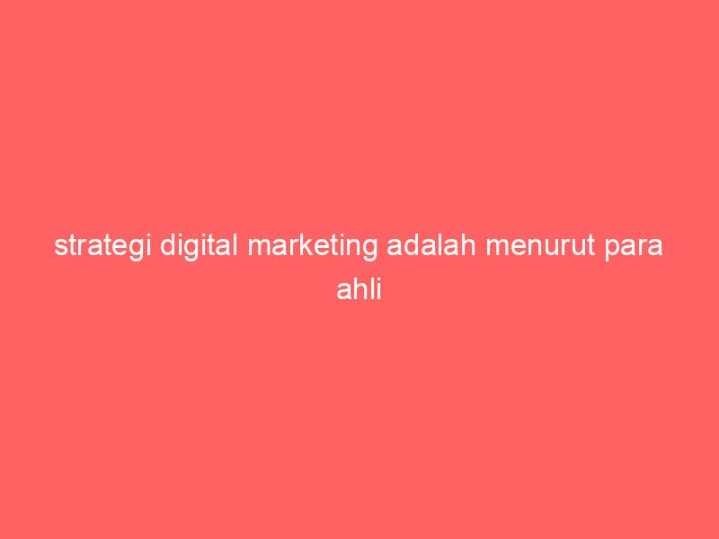 Strategi Marketing Digital Menurut Para Ahli: Panduan Menuju Kesuksesan di Era Digital