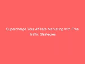supercharge your affiliate marketing with free traffic strategies 304669 1