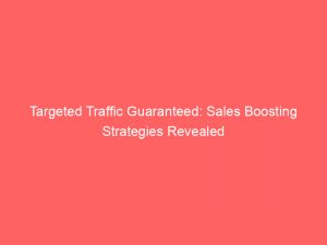 targeted traffic guaranteed sales boosting strategies revealed 304301 1