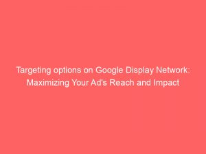 targeting options on google display network maximizing your ads reach and impact 290434 1