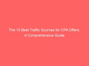 the 10 best traffic sources for cpa offers a comprehensive guide 304271 1