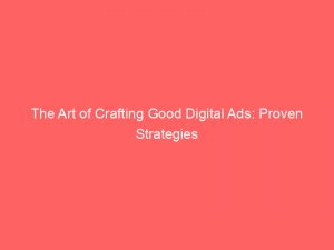 the art of crafting good digital ads proven strategies 290546 1