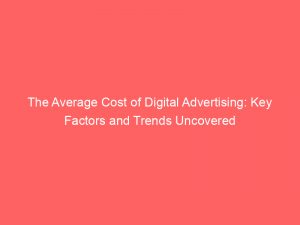 the average cost of digital advertising key factors and trends uncovered 289093 1