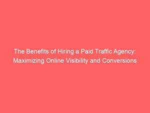 the benefits of hiring a paid traffic agency maximizing online visibility and conversions 304737 1