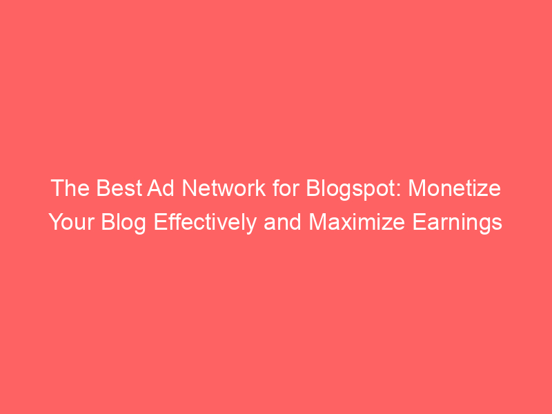 The Best Ad Network For Blogspot: Monetize Your Blog Effectively And ...