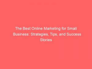 the best online marketing for small business strategies tips and success stories 283594