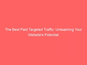 The Best Paid Targeted Traffic: Unleashing Your Website's Potential 1 the best paid targeted traffic unleashing your websites potential 302723 1