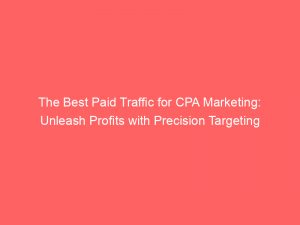 the best paid traffic for cpa marketing unleash profits with precision targeting 304547 1