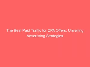 the best paid traffic for cpa offers unveiling advertising strategies 301413 1