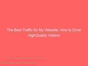 The Best Traffic for My Website: How to Drive HighQuality Visitors 1 the best traffic for my website how to drive highquality visitors 302195 1