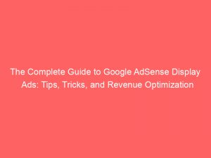 the complete guide to google adsense display ads tips tricks and revenue optimization 287257 1