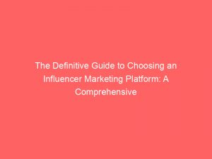 the definitive guide to choosing an influencer marketing platform a comprehensive analysis 325166 1