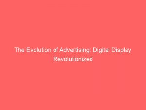the evolution of advertising digital display revolutionized 283449