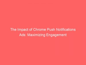 the impact of chrome push notifications ads maximizing engagement 294411 1