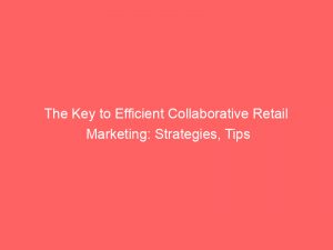 the key to efficient collaborative retail marketing strategies tips 310103 1