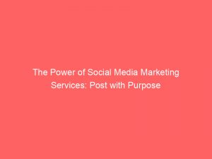 the power of social media marketing services post with purpose 310029 1