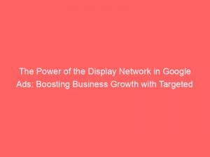 the power of the display network in google ads boosting business growth with targeted advertising 288605 1