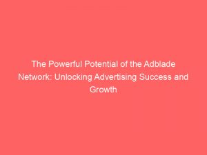 the powerful potential of the adblade network unlocking advertising success and growth 283366