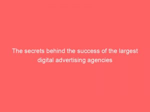 the secrets behind the success of the largest digital advertising agencies 288970 1