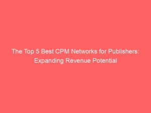 the top 5 best cpm networks for publishers expanding revenue potential 283406