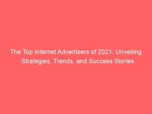 the top internet advertisers of 2021 unveiling strategies trends and success stories 291472 1