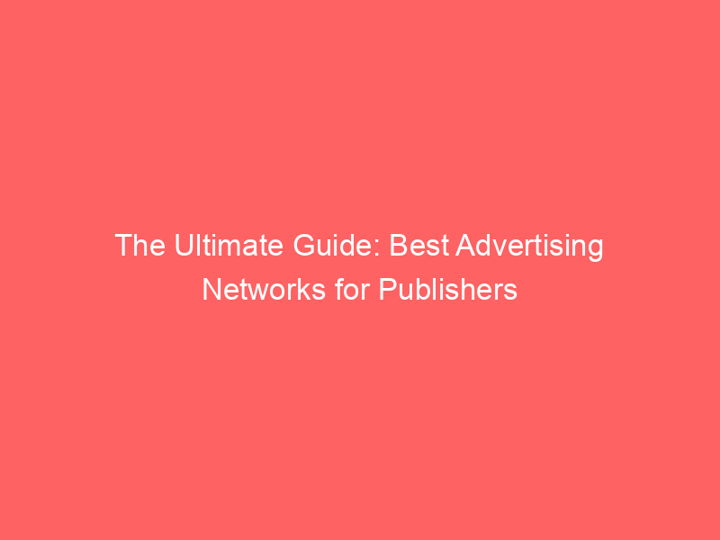 The Ultimate Guide: Best Advertising Networks For Publishers - Froggy Ads