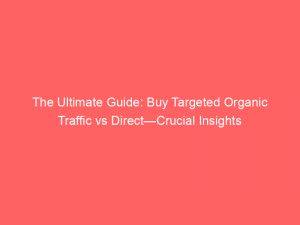 the ultimate guide buy targeted organic traffic vs direct crucial insights 303056 1