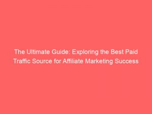 the ultimate guide exploring the best paid traffic source for affiliate marketing success 302637 1